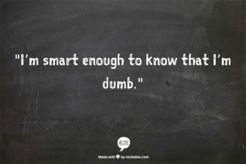 i'm smart enough to realize i'm dumb